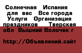Солнечная   Испания....для  вас - Все города Услуги » Организация праздников   . Тверская обл.,Вышний Волочек г.